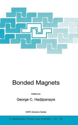 Bonded Magnets: Proceedings of the NATO Advanced Research Workshop on Science and Technology of Bonded Magnets Newark, U.S.A. 22-25 August 2002 by Hadjipanayis, G. C.