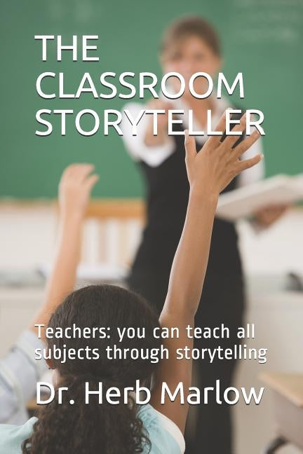 The Classroom Storyteller: Teachers: you can teach all subjects through storytelling by Marlow, Herb