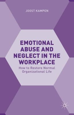 Emotional Abuse and Neglect in the Workplace: How to Restore Normal Organizational Life by Kampen, Joost