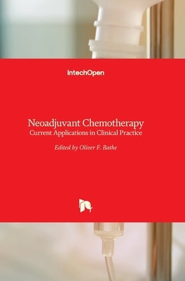 Neoadjuvant Chemotherapy: Current Applications in Clinical Practice by Bathe, Oliver