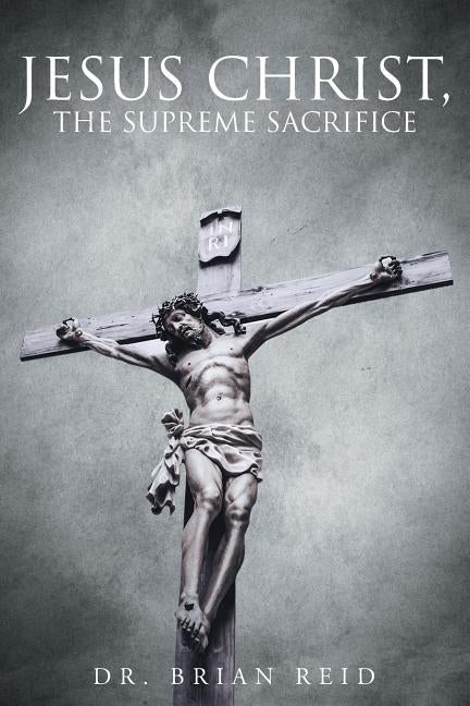 Jesus Christ, The Supreme Sacrifice by Reid, Brian