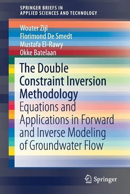 The Double Constraint Inversion Methodology: Equations and Applications in Forward and Inverse Modeling of Groundwater Flow by Zijl, Wouter