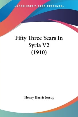 Fifty Three Years In Syria V2 (1910) by Jessup, Henry Harris
