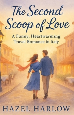 The Second Scoop of Love: A Funny, Heartwarming Travel Romance in Italy by Harlow, Hazel