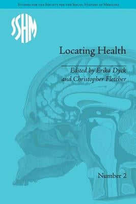 Locating Health: Historical and Anthropological Investigations of Place and Health by Dyck, Erika