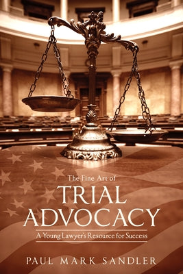 The Fine Art of Trial Advocacy: A Young Lawyer's Resource for Success by Sandler, Paul Mark