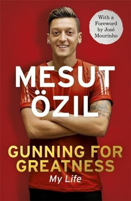 Gunning for Greatness: My Life: With an Introduction by Jose Mourinho by Özil, Mesut