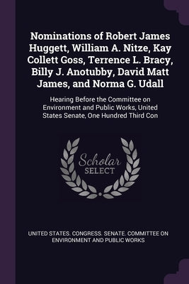 Nominations of Robert James Huggett, William A. Nitze, Kay Collett Goss, Terrence L. Bracy, Billy J. Anotubby, David Matt James, and Norma G. Udall: H by United States Congress Senate Committ