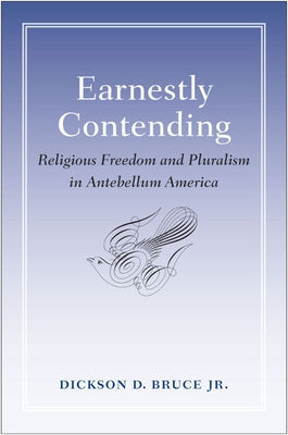 Earnestly Contending: Religious Freedom and Pluralism in Antebellum America by Bruce, Dickson D.
