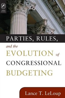 Parties, Rules, and the Evolution of Congressional Budgeting by LeLoup, Lance T.