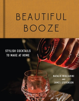 Beautiful Booze: Stylish Cocktails to Make at Home by Migliarini, Natalie