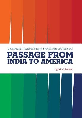 Passage from India to America: Billionaire Engineers, Extremist Politics & Advantage to Canada & China by Chithelen, Ignatius
