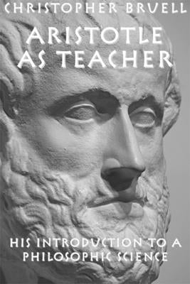 Aristotle as Teacher: His Introduction to a Philosophic Science by Bruell, Christopher