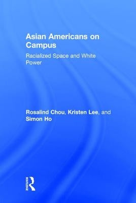 Asian Americans on Campus: Racialized Space and White Power by Chou, Rosalind