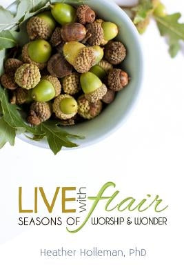 Live with Flair: Seasons of Worship and Wonder by Holleman Phd, Heather E.