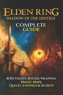 Elden Ring: Shadow of the Erdtree Complete Guide & Walkthrough (Boss Fights, Builds, Weapons, Magic, Maps, Quests, Endings & Secrets (Fully Updated 20 by Alexander C Bak