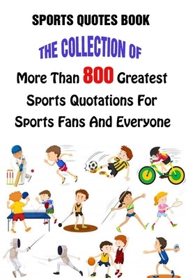 Sports Quotes Book: The Collection Of More Than 800 Greatest Sports Quotations For Sports Fans And Everyone by A. Grasso, Lori