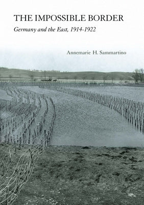 The Impossible Border: Germany and the East, 1914-1922 by Sammartino, Annemarie H.