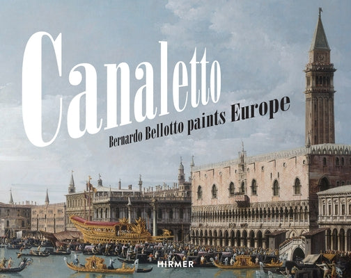 Canaletto: Bernardo Bellotto Paints Europe by Schumacher, Andreas