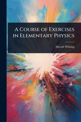 A Course of Exercises in Elementary Physics by Whiting, Harold