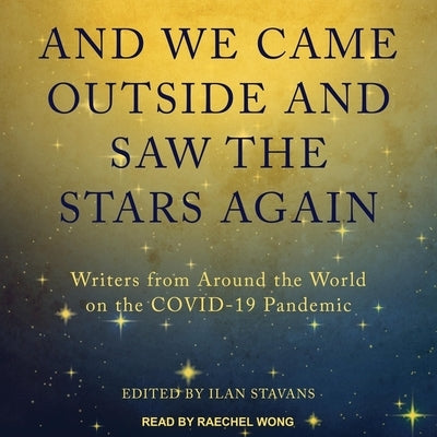 And We Came Outside and Saw the Stars Again: Writers from Around the World on the Covid-19 Pandemic by Stavans, Ilan