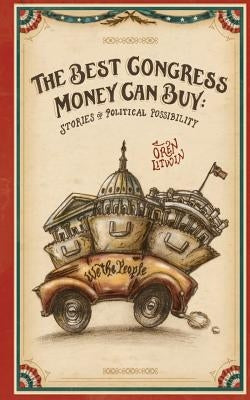 The Best Congress Money Can Buy: Stories of Political Possibility by Litwin, Oren