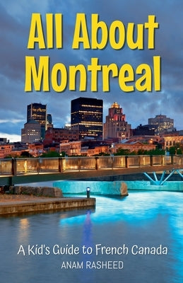 All About Montreal: A Kid's Guide to French Canada by Rasheed, Anam