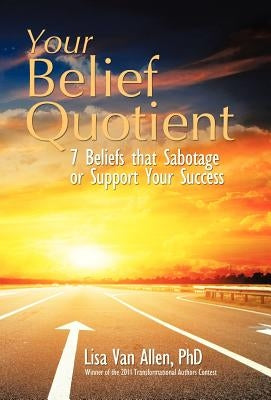 Your Belief Quotient: 7 Beliefs That Sabotage or Support Your Success by Van Allen, Lisa