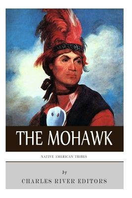 Native American Tribes: The History and Culture of the Mohawk by Charles River Editors
