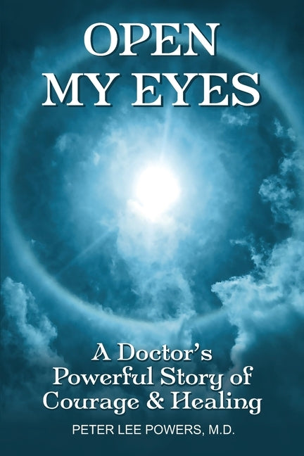 Open My Eyes: A Doctor's Powerful Story of Courage & Healing by Powers, Peter Lee