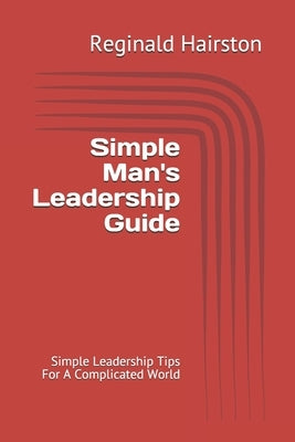 Simple Man's Leadership Guide: Simple Leadership Tips For A Complicated World by Hairston, Reginald