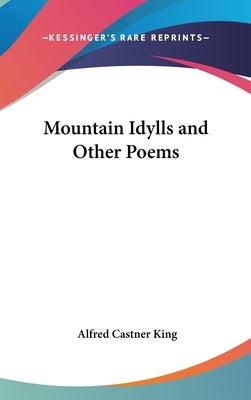 Mountain Idylls and Other Poems by King, Alfred Castner