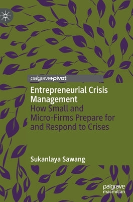 Entrepreneurial Crisis Management: How Small and Micro-Firms Prepare for and Respond to Crises by Sawang, Sukanlaya