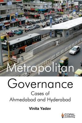 Metropolitan Governance: Case Studies of Ahmedabad and Hyderabad by Yadav, Vinita