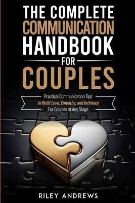 The Complete Communication Handbook for Couples: Practical Communication Tips to Build Love, Empathy, and Intimacy - For Couples at Any Stage by Andrews, Riley