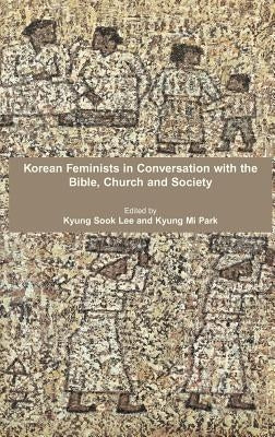 Korean Feminists in Conversation with the Bible, Church and Society by Lee, Kyung Sook