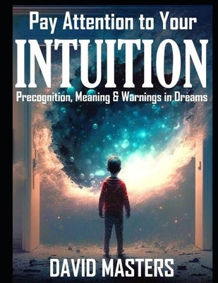 Pay Attention to Your Intuition: Precognition, Meaning & Warnings in Dreams by Masters, David