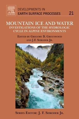 Mountain Ice and Water: Investigations of the Hydrologic Cycle in Alpine Environments Volume 21 by Shroder, John F.