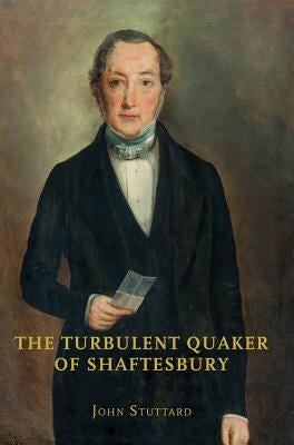 The Turbulent Quaker of Shaftesbury: John Rutter (1796-1851) by Stuttard, John