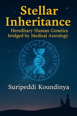 Stellar Inheritance: Hereditary Human Genetics bridged by Medical Astrology by Suripeddi, Koundinya