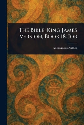 The Bible, King James Version, Book 18: Job by Anonymous