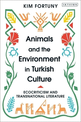 Animals and the Environment in Turkish Culture: Ecocriticism and Transnational Literature by Fortuny, Kim