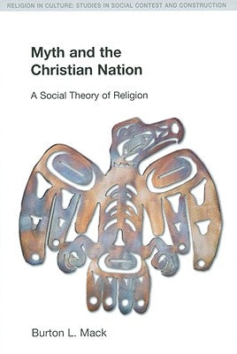 Myth and the Christian Nation: A Social Theory of Religion by Mack, Burton L.