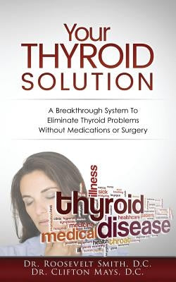 Your Thyroid Solution: A Breakthrough System To Eliminate Thyroid Problems Without Medication or Surgery by Mays D. C., Clifton E.