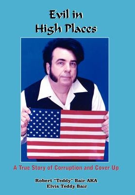 Evil in High Places: A True Story of Corruption and Cover Up by Bair, Robert Teddy Bair Aka Elvis Tedd