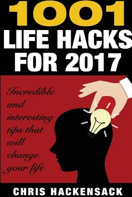 1001 Lifehacks for 2017: Incredible and interesting things that will change your life by Hackensack, Chris