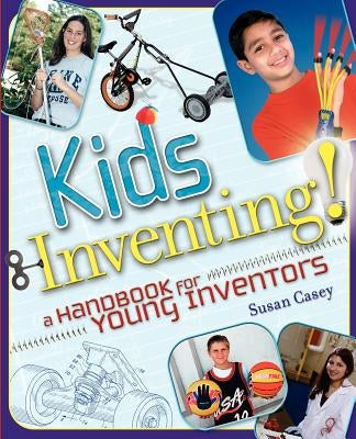 Kids Inventing!: A Handbook for Young Inventors by Casey, Susan