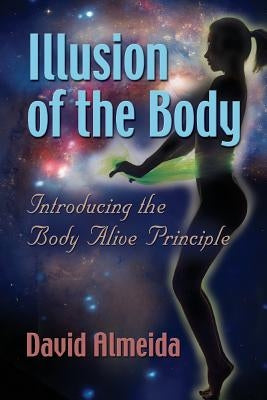 Illusion of the Body: Introducing the Body Alive Principle by Almeida, David
