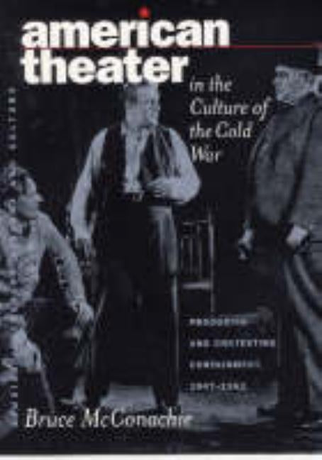 American Theater in the Culture of the Cold War: Producing and Contesting Containment, 1947-1962 by McConachie, Bruce A.
