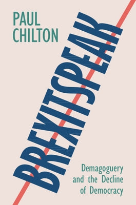 Brexitspeak: Demagoguery and the Decline of Democracy by Chilton, Paul